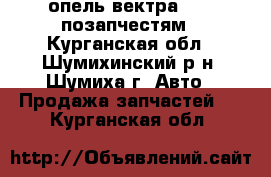 опель вектра 1994 позапчестям - Курганская обл., Шумихинский р-н, Шумиха г. Авто » Продажа запчастей   . Курганская обл.